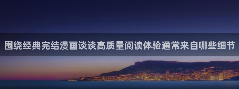 漫蛙漫画漫画分类推荐：围绕经典完结漫画谈谈高质量阅读体验通常来自哪些细节