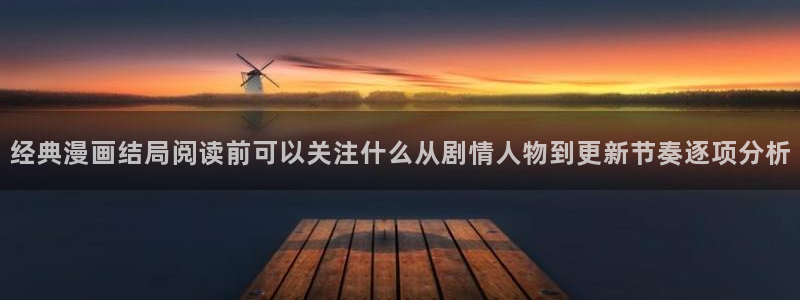 漫蛙漫画漫画免费看：经典漫画结局阅读前可以关注什么从剧情人物到更新节奏逐项分析